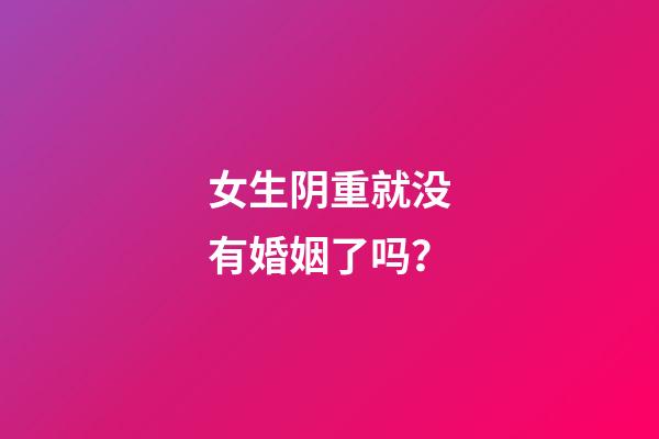 女生阴重就没有婚姻了吗？
