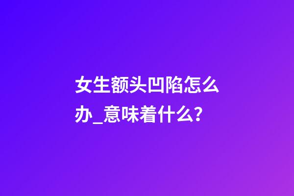 女生额头凹陷怎么办_意味着什么？