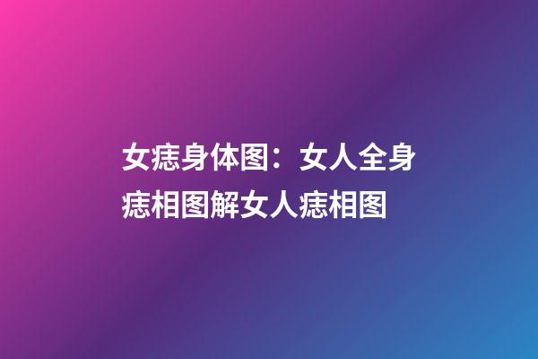 女痣身体图：女人全身痣相图解女人痣相图