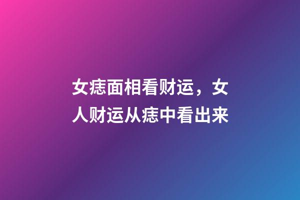 女痣面相看财运，女人财运从痣中看出来
