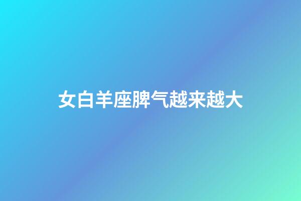 女白羊座脾气越来越大-第1张-星座运势-玄机派