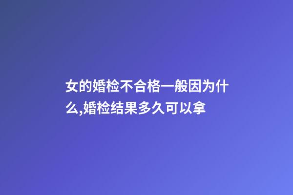女的婚检不合格一般因为什么,婚检结果多久可以拿-第1张-观点-玄机派