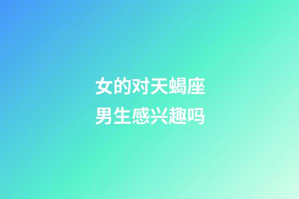 女的对天蝎座男生感兴趣吗-第1张-星座运势-玄机派