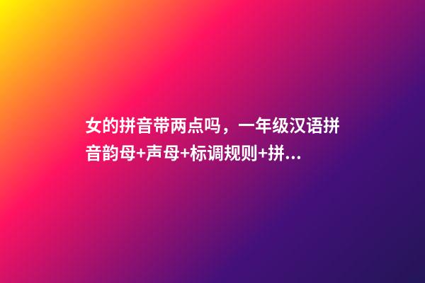 女的拼音带两点吗，一年级汉语拼音韵母+声母+标调规则+拼写规律-第1张-观点-玄机派
