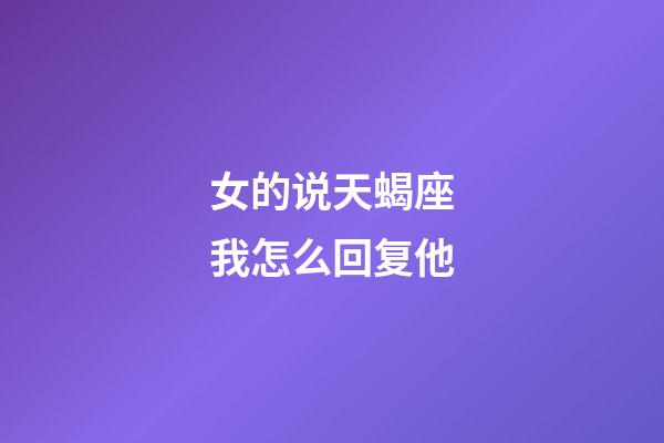 女的说天蝎座我怎么回复他-第1张-星座运势-玄机派