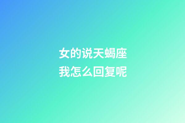 女的说天蝎座我怎么回复呢-第1张-星座运势-玄机派