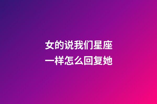 女的说我们星座一样怎么回复她-第1张-星座运势-玄机派