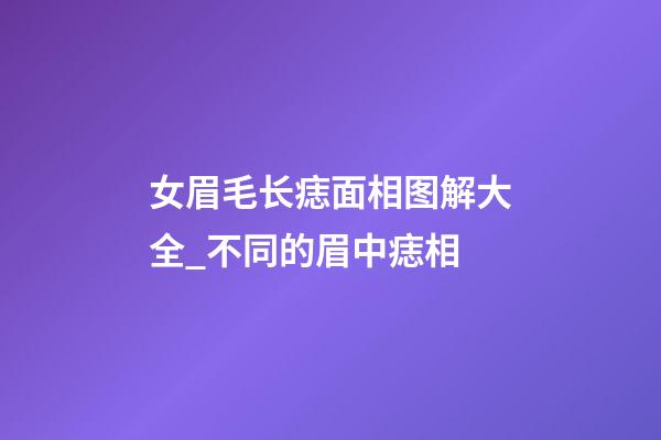 女眉毛长痣面相图解大全_不同的眉中痣相
