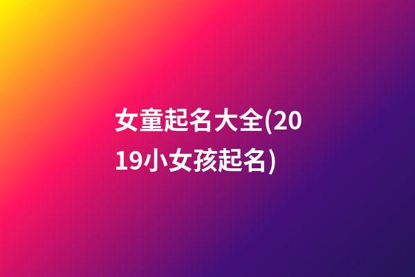 女童起名大全(2019小女孩起名)