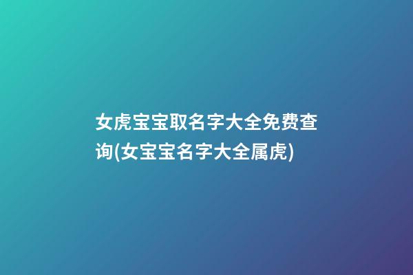 女虎宝宝取名字大全免费查询(女宝宝名字大全属虎)
