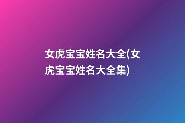 女虎宝宝姓名大全(女虎宝宝姓名大全集)