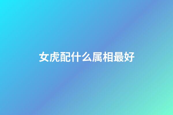 女虎配什么属相最好