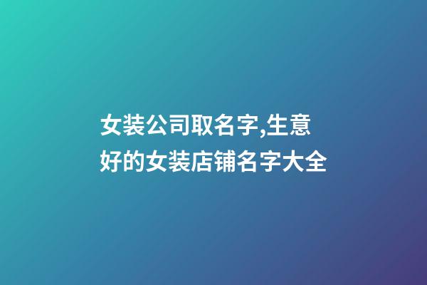 女装公司取名字,生意好的女装店铺名字大全-第1张-公司起名-玄机派
