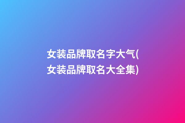女装品牌取名字大气(女装品牌取名大全集)
