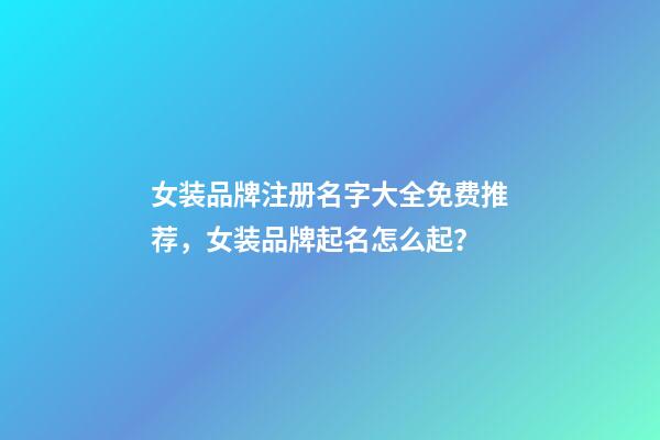 女装品牌注册名字大全免费推荐，女装品牌起名怎么起？-第1张-商标起名-玄机派
