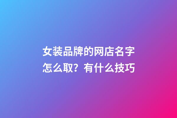 女装品牌的网店名字怎么取？有什么技巧-第1张-店铺起名-玄机派