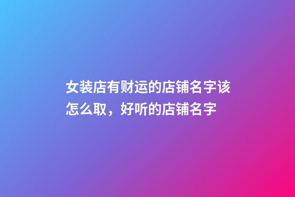 女装店有财运的店铺名字该怎么取，好听的店铺名字-第1张-店铺起名-玄机派