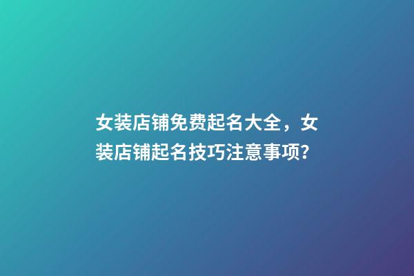 女装店铺免费起名大全，女装店铺起名技巧注意事项？-第1张-店铺起名-玄机派