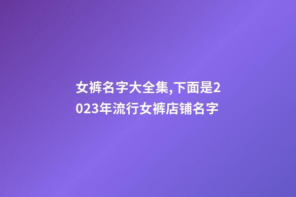 女裤名字大全集,下面是2023年流行女裤店铺名字-第1张-店铺起名-玄机派