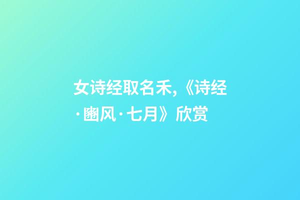 女诗经取名禾,《诗经·豳风·七月》欣赏-第1张-观点-玄机派