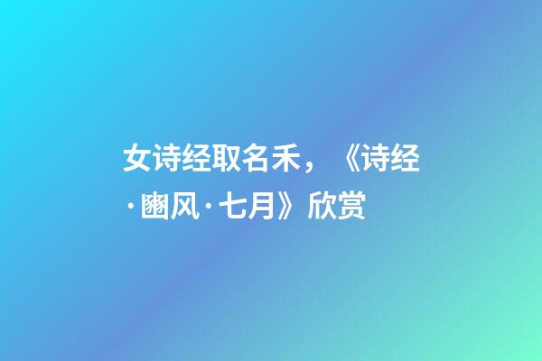 女诗经取名禾，《诗经·豳风·七月》欣赏-第1张-观点-玄机派
