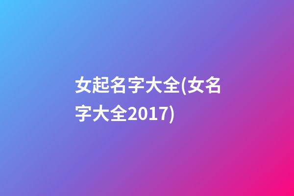 女起名字大全(女名字大全2017)