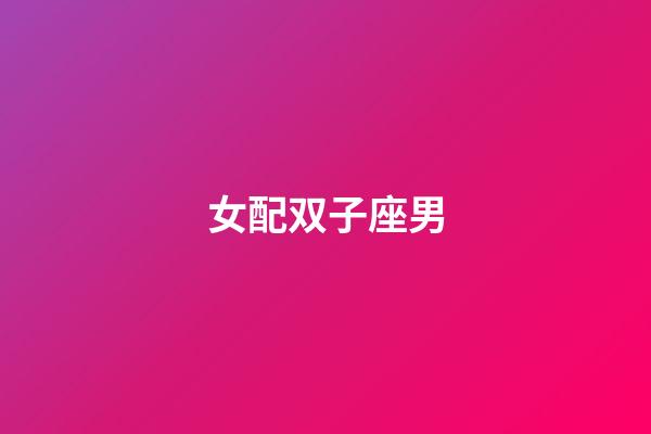 女配双子座男（双子座男跟双子座女）-第1张-星座运势-玄机派