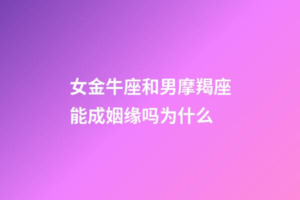 女金牛座和男摩羯座能成姻缘吗为什么-第1张-星座运势-玄机派