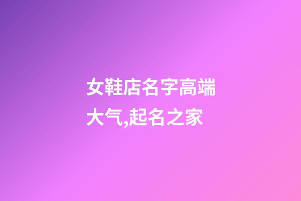 女鞋店名字高端大气,起名之家-第1张-店铺起名-玄机派