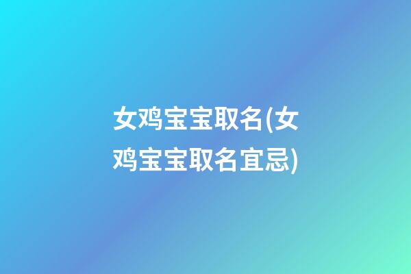 女鸡宝宝取名(女鸡宝宝取名宜忌)