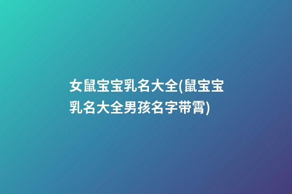 女鼠宝宝乳名大全(鼠宝宝乳名大全男孩名字带霄)