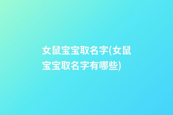 女鼠宝宝取名字(女鼠宝宝取名字有哪些)