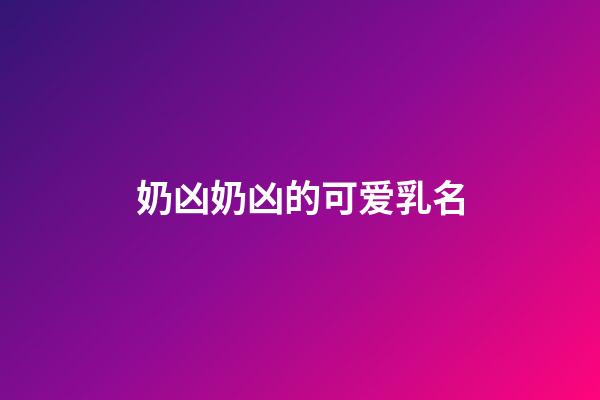 奶凶奶凶的可爱乳名