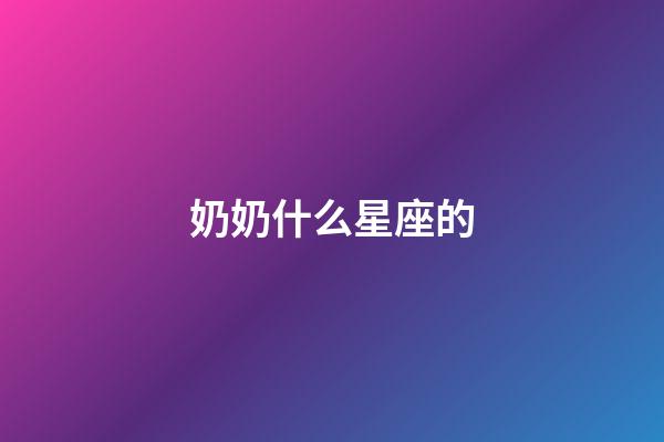 奶奶什么星座的-第1张-星座运势-玄机派