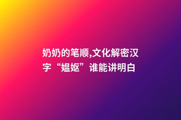 奶奶的笔顺,文化解密汉字“媪妪”谁能讲明白-第1张-观点-玄机派