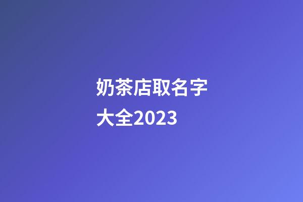 奶茶店取名字大全2023