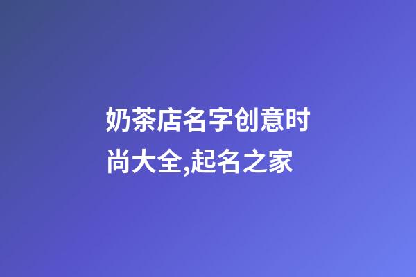 奶茶店名字创意时尚大全,起名之家-第1张-店铺起名-玄机派