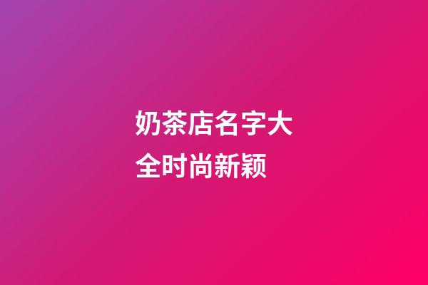 奶茶店名字大全时尚新颖