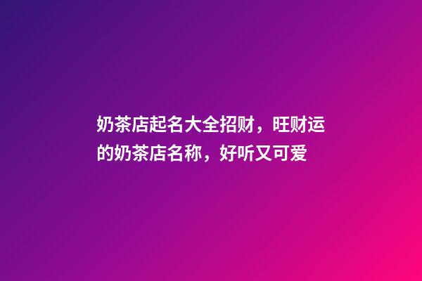 奶茶店起名大全招财，旺财运的奶茶店名称，好听又可爱-第1张-店铺起名-玄机派