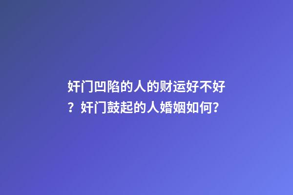 奸门凹陷的人的财运好不好？奸门鼓起的人婚姻如何？