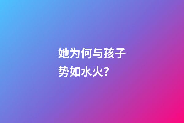 她为何与孩子势如水火？