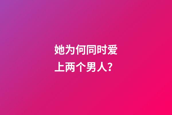 她为何同时爱上两个男人？