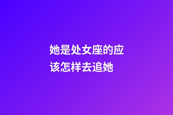 她是处女座的应该怎样去追她-第1张-星座运势-玄机派