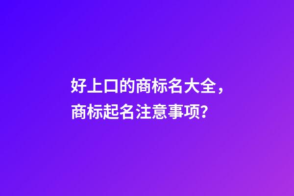 好上口的商标名大全，商标起名注意事项？-第1张-商标起名-玄机派