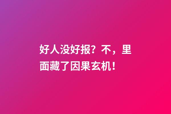 好人没好报？不，里面藏了因果玄机！