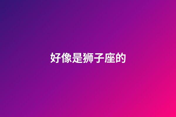 好像是狮子座的-第1张-星座运势-玄机派