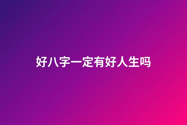 好八字一定有好人生吗