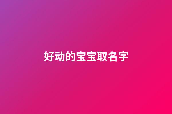 好动的宝宝取名字(好动的宝宝取名字大全)-第1张-宝宝起名-玄机派