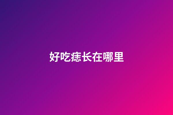 好吃痣长在哪里