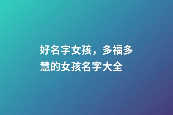 好名字女孩，多福多慧的女孩名字大全-第1张-观点-玄机派